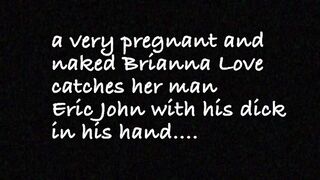 Erotique Entertainment - Nude pregnant BRIANNA LOVE masturbates squirts ERIC JOHN jizzes three times