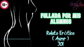 Follada por mis alumnos - Relato Erótico - ( ASMR ) - Voz y gemidos reales