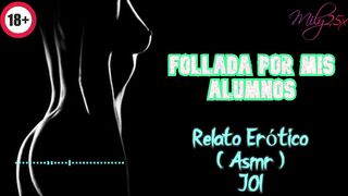 Follada por mis alumnos - Relato Erótico - ( ASMR ) - Voz y gemidos reales