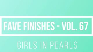 Fave Finishes Vol. 67 - Girls into Pearls